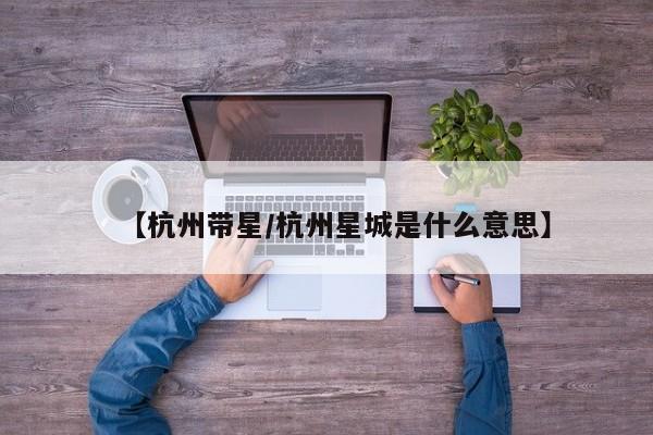 【杭州带星/杭州星城是什么意思】