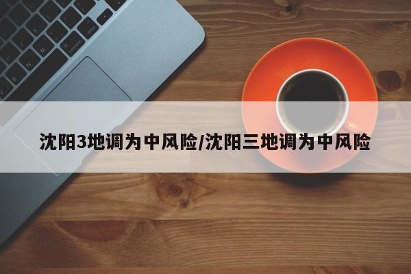 沈阳3地调为中风险/沈阳三地调为中风险