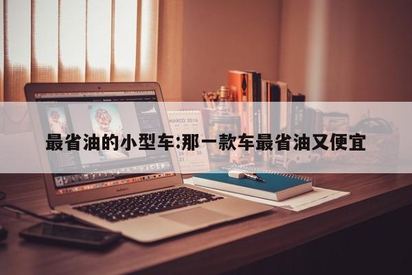 最省油的小型车:那一款车最省油又便宜