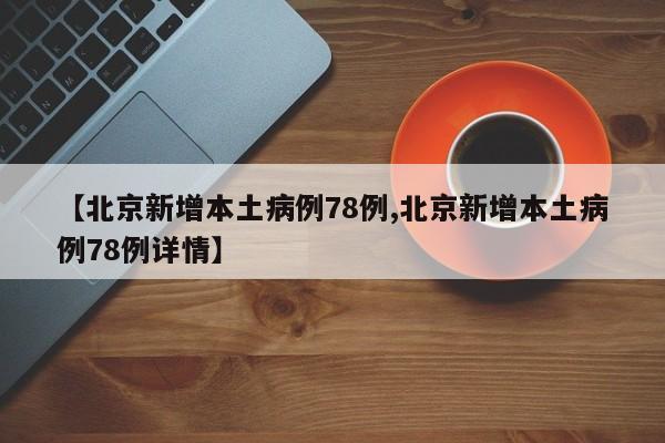 【北京新增本土病例78例,北京新增本土病例78例详情】
