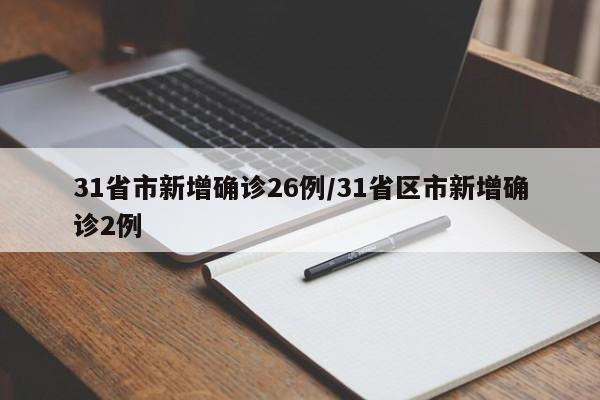 31省市新增确诊26例/31省区市新增确诊2例