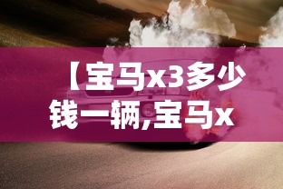 【宝马x3多少钱一辆,宝马x5多少钱一辆】 【宝马x3多少钱一辆,宝马x5多少钱一辆】