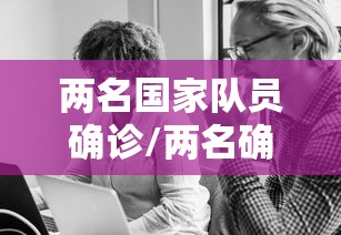 两名国家队员确诊/两名确诊病例 两名国家队员确诊/两名确诊病例