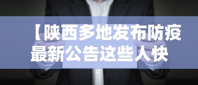 【陕西多地发布防疫最新公告这些人快报告,陕西多地发布疫情防控】 【陕西多地发布防疫最新公告这些人快报告,陕西多地发布疫情防控】